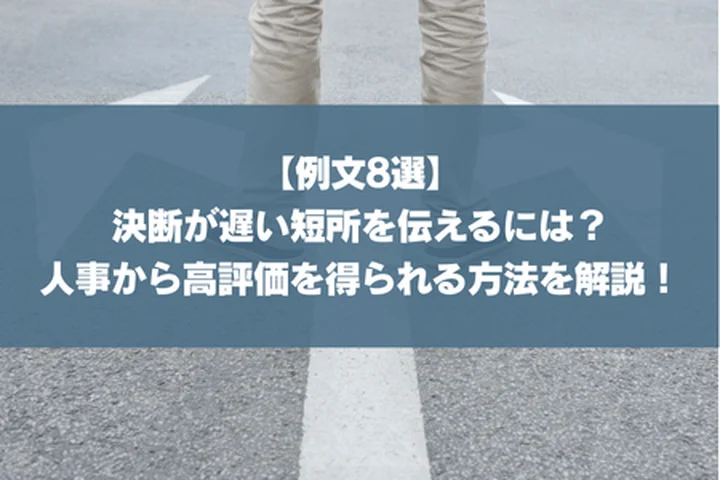 【例文8選】決断が遅い短所を伝えるには？人事から高評価を得られる方法を解説！